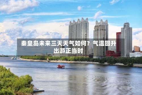  秦皇岛未来三天天气如何？气温回升出游正当时