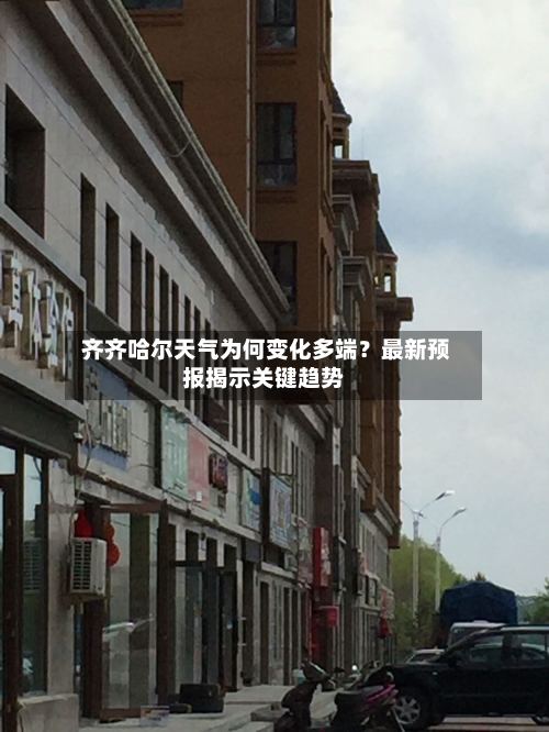  齐齐哈尔天气为何变化多端？最新预报揭示关键趋势