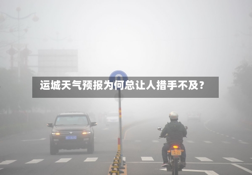  运城天气预报为何总让人措手不及？  