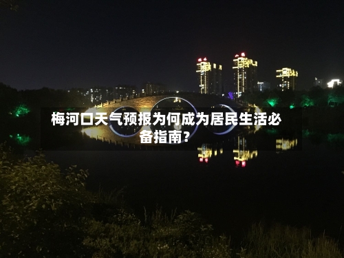  梅河口天气预报为何成为居民生活必备指南？