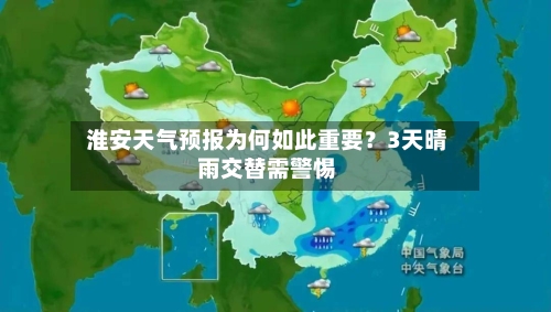  淮安天气预报为何如此重要？3天晴雨交替需警惕  