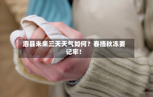  泗县未来三天天气如何？春捂秋冻要记牢！