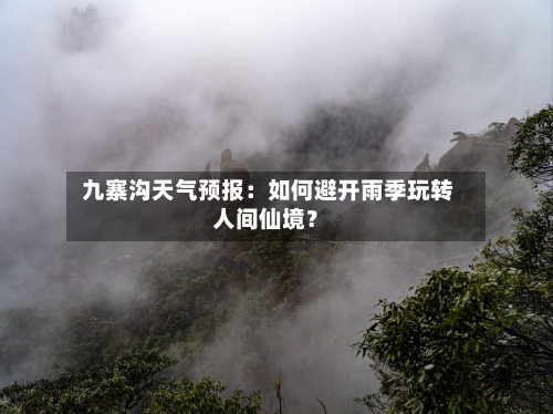  九寨沟天气预报：如何避开雨季玩转人间仙境？