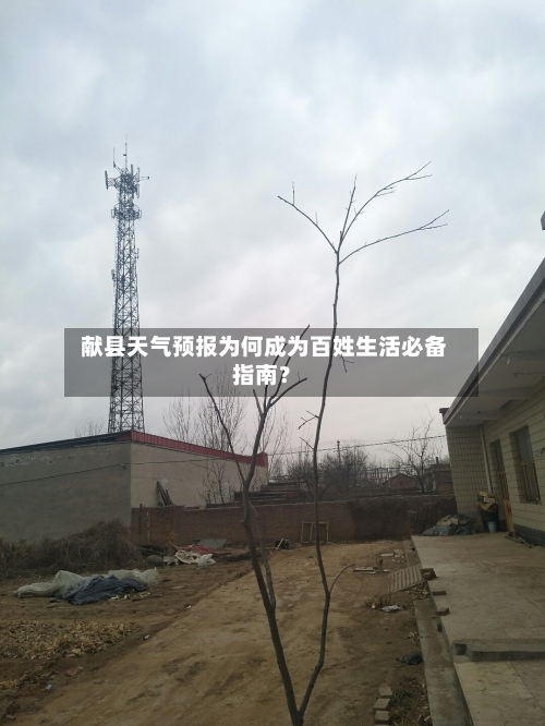  献县天气预报为何成为百姓生活必备指南？