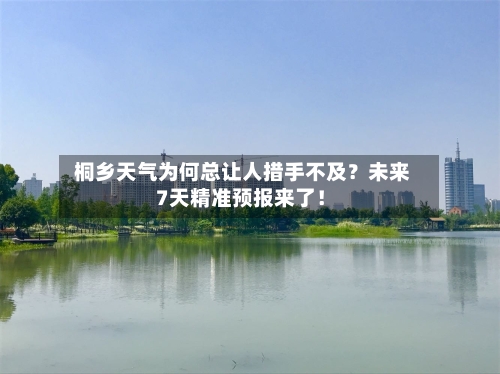  桐乡天气为何总让人措手不及？未来7天精准预报来了！