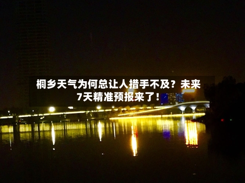  桐乡天气为何总让人措手不及？未来7天精准预报来了！