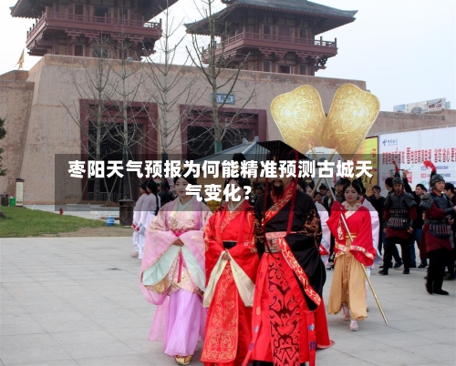  枣阳天气预报为何能精准预测古城天气变化？