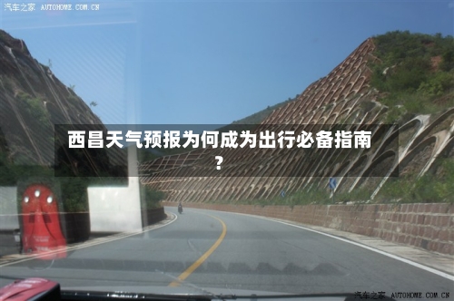  西昌天气预报为何成为出行必备指南？