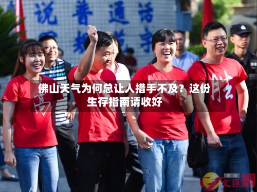  佛山天气为何总让人措手不及？这份生存指南请收好  