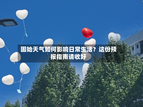 固始天气如何影响日常生活？这份预报指南请收好