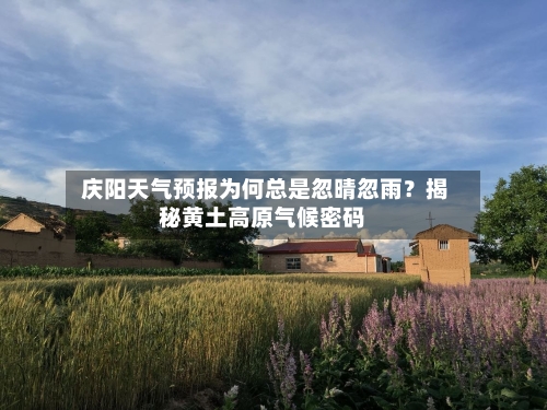  庆阳天气预报为何总是忽晴忽雨？揭秘黄土高原气候密码