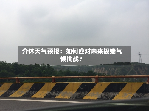  介休天气预报：如何应对未来极端气候挑战？