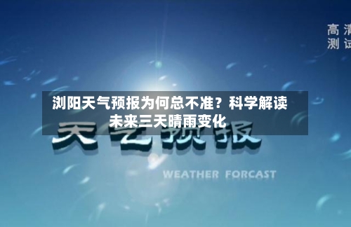  浏阳天气预报为何总不准？科学解读未来三天晴雨变化