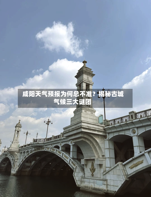  咸阳天气预报为何总不准？揭秘古城气候三大谜团