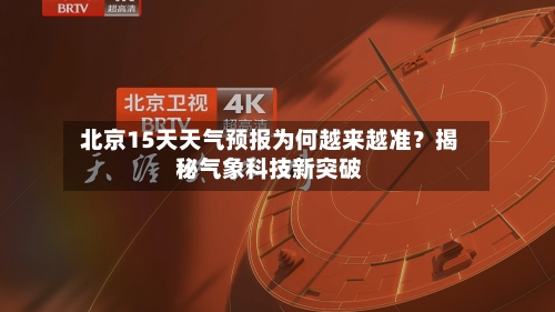  北京15天天气预报为何越来越准？揭秘气象科技新突破  