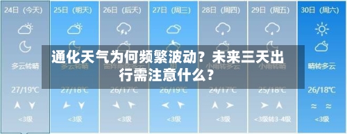  通化天气为何频繁波动？未来三天出行需注意什么？