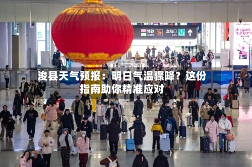  浚县天气预报：明日气温骤降？这份指南助你精准应对  