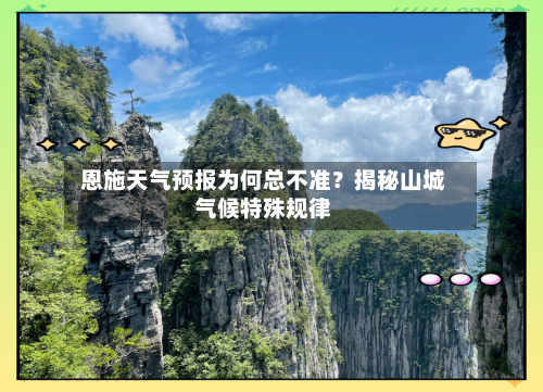 恩施天气预报为何总不准？揭秘山城气候特殊规律  