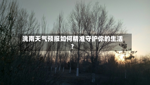 洮南天气预报如何精准守护你的生活？
