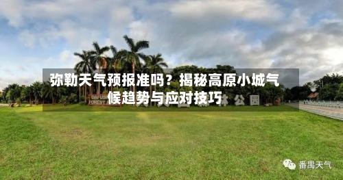 弥勒天气预报准吗？揭秘高原小城气候趋势与应对技巧