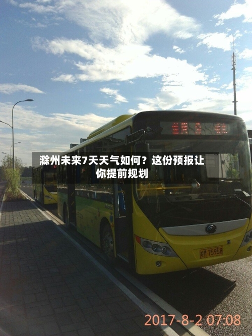  滁州未来7天天气如何？这份预报让你提前规划  