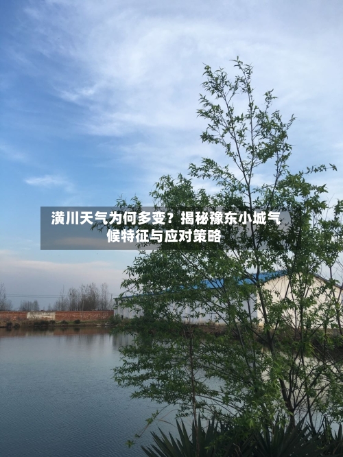  潢川天气为何多变？揭秘豫东小城气候特征与应对策略