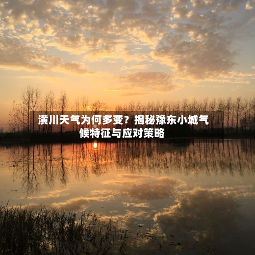  潢川天气为何多变？揭秘豫东小城气候特征与应对策略