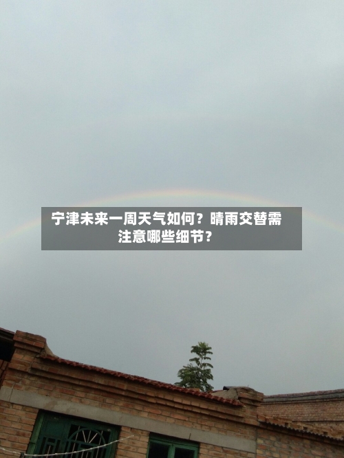  宁津未来一周天气如何？晴雨交替需注意哪些细节？