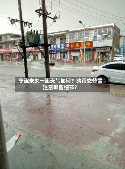  宁津未来一周天气如何？晴雨交替需注意哪些细节？
