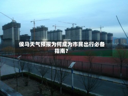  侯马天气预报为何成为市民出行必备指南？
