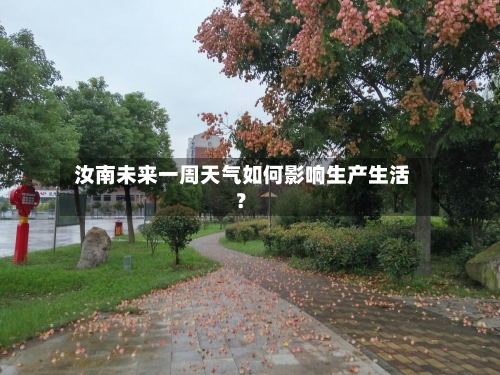  汝南未来一周天气如何影响生产生活？