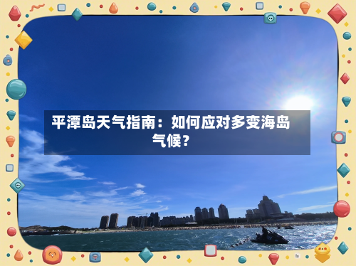 平潭岛天气指南：如何应对多变海岛气候？