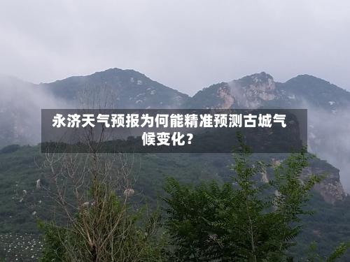  永济天气预报为何能精准预测古城气候变化？
