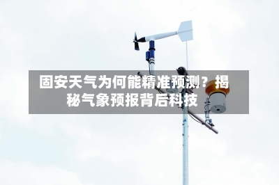  固安天气为何能精准预测？揭秘气象预报背后科技
