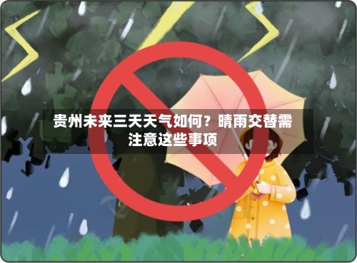  贵州未来三天天气如何？晴雨交替需注意这些事项  