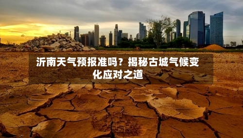  沂南天气预报准吗？揭秘古城气候变化应对之道  