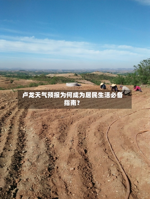  卢龙天气预报为何成为居民生活必备指南？