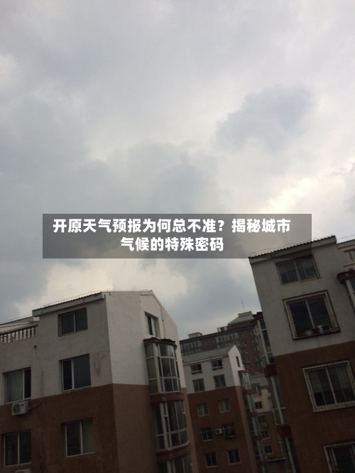  开原天气预报为何总不准？揭秘城市气候的特殊密码  