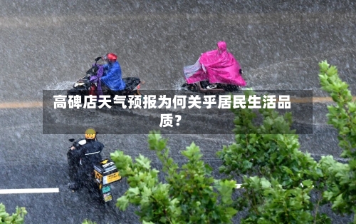  高碑店天气预报为何关乎居民生活品质？