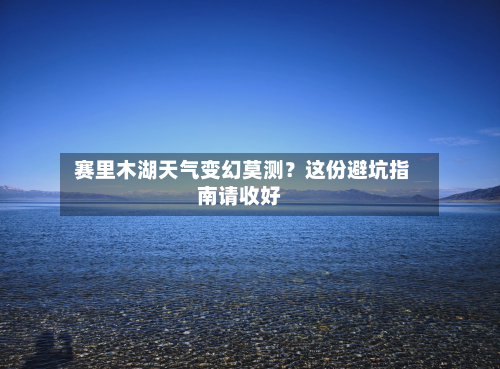  赛里木湖天气变幻莫测？这份避坑指南请收好