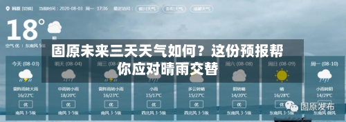  固原未来三天天气如何？这份预报帮你应对晴雨交替  