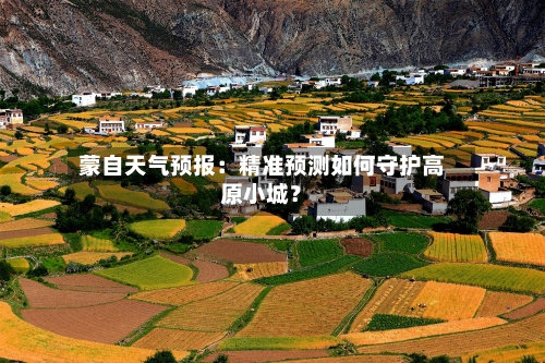 蒙自天气预报：精准预测如何守护高原小城？