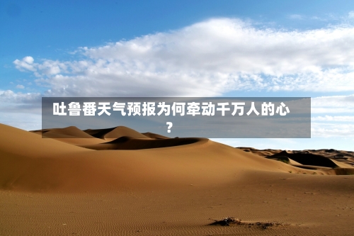  吐鲁番天气预报为何牵动千万人的心？  