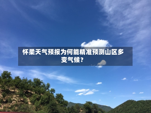  怀柔天气预报为何能精准预测山区多变气候？