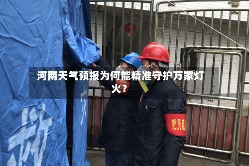  河南天气预报为何能精准守护万家灯火？