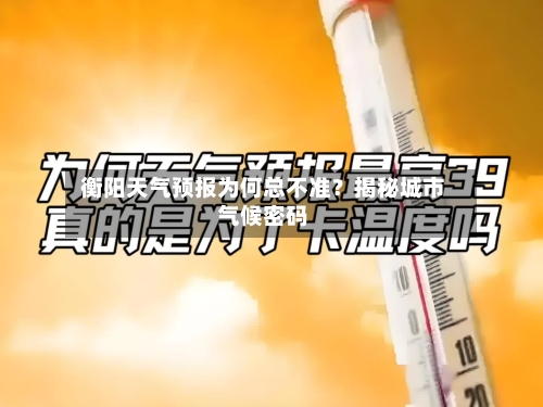  衡阳天气预报为何总不准？揭秘城市气候密码  