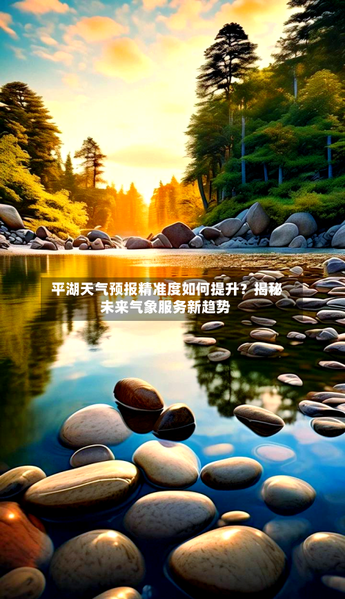  平湖天气预报精准度如何提升？揭秘未来气象服务新趋势