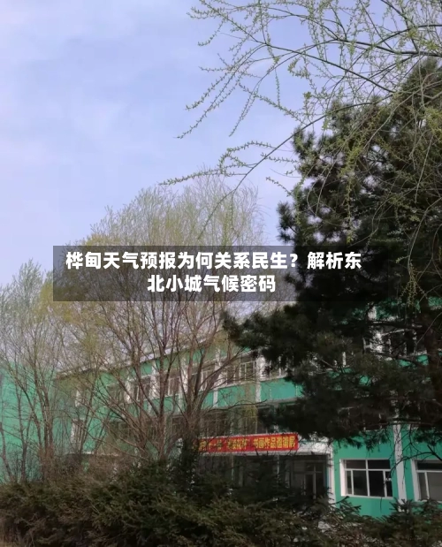  桦甸天气预报为何关系民生？解析东北小城气候密码