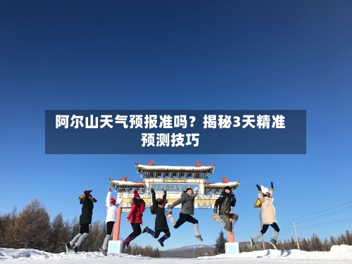  阿尔山天气预报准吗？揭秘3天精准预测技巧  