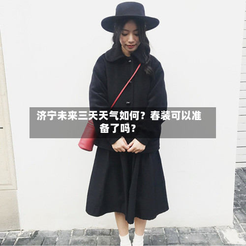  济宁未来三天天气如何？春装可以准备了吗？